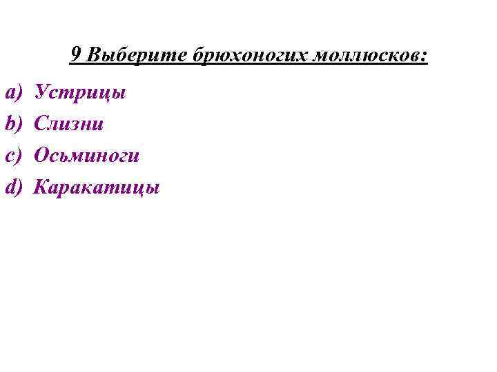 9 Выберите брюхоногих моллюсков: a) b) c) d) Устрицы Слизни Осьминоги Каракатицы 