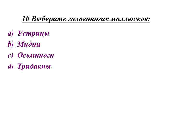 10 Выберите головоногих моллюсков: a) b) c) d) Устрицы Мидии Осьминоги Тридакны 