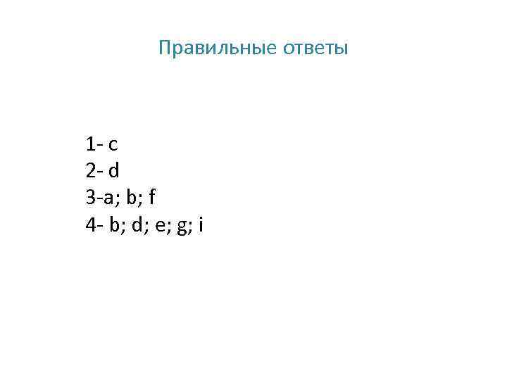 Правильные ответы 1 - с 2 - d 3 -a; b; f 4 -