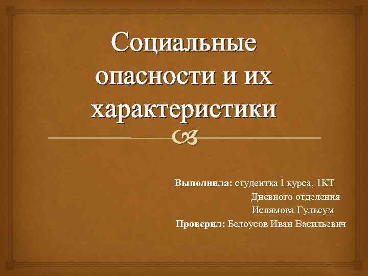 Социальные опасности и их характеристики Выполнила: студентка I курса, 1 КТ Дневного отделения Ислямова