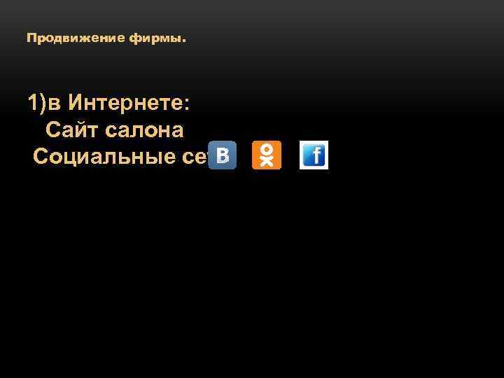 Продвижение фирмы. 1)в Интернете: Сайт салона Социальные сети 