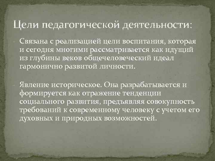 Цели педагогической деятельности: - Связана с реализацией цели воспитания, которая и сегодня многими рассматривается