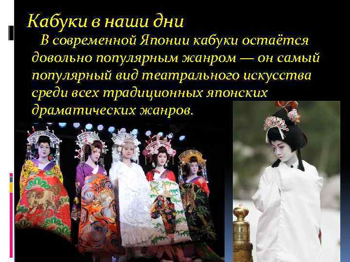 Кабуки в наши дни В современной Японии кабуки остаётся довольно популярным жанром — он