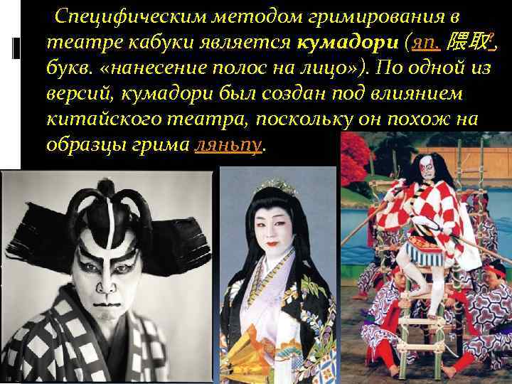 Специфическим методом гримирования в театре кабуки является кумадори (яп. 隈取? , букв. «нанесение полос