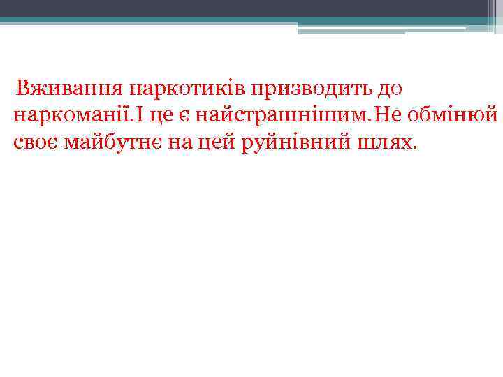  Вживання наркотиків призводить до наркоманії. І це є найстрашнішим. Не обмінюй своє майбутнє