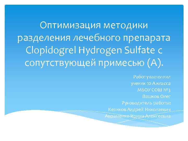 Оптимизация методики разделения лечебного препарата Clopidogrel Hydrogen Sulfate с сопутствующей примесью (А). Работу выполнил