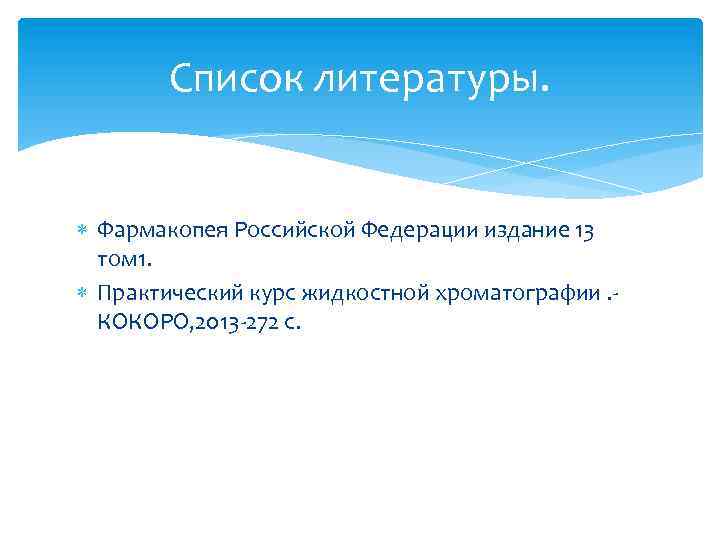 Список литературы. Фармакопея Российской Федерации издание 13 том 1. Практический курс жидкостной хроматографии. КОКОРО,