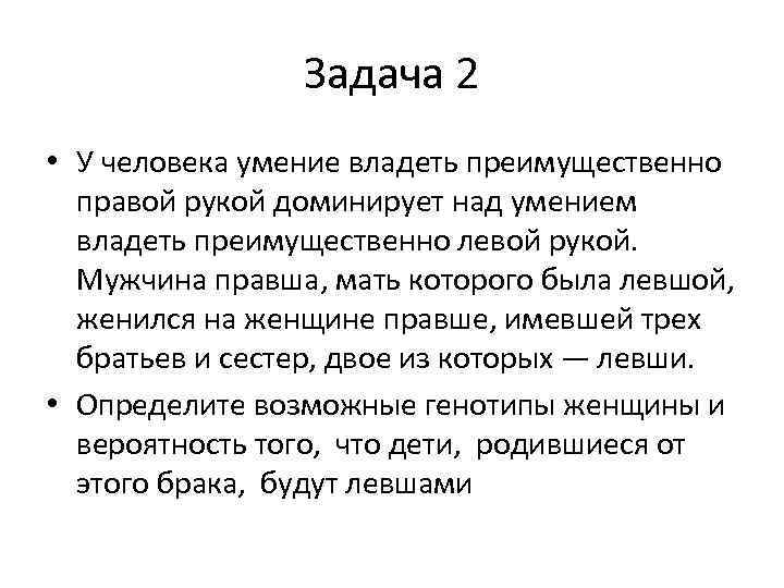 Задача 2 • У человека умение владеть преимущественно правой рукой доминирует над умением владеть