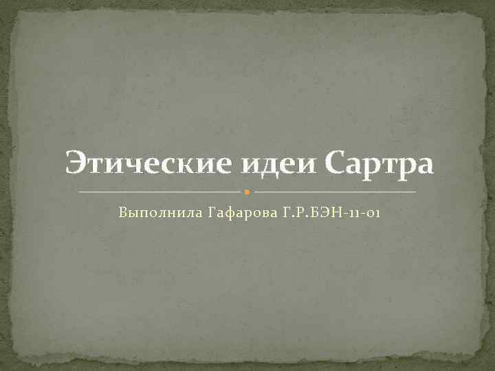 Этические идеи Сартра Выполнила Гафарова Г. Р. БЭН-11 -01 