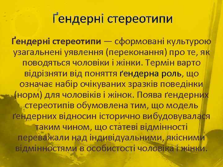 Ґендерні стереотипи — cформовані культурою узагальнені уявлення (переконання) про те, як поводяться чоловіки і