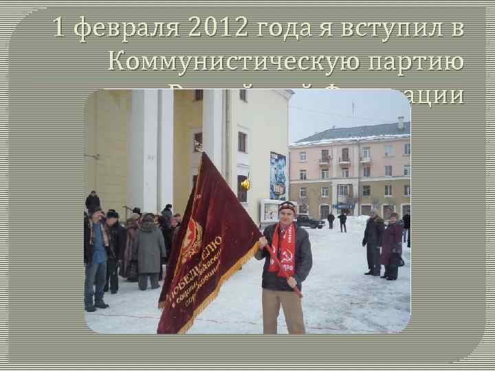 1 февраля 2012 года я вступил в Коммунистическую партию Российской Федерации 