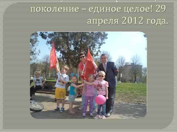 Коммунисты и порастающее поколение – единое целое! 29 апреля 2012 года. 