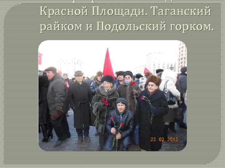 22 февраля 2013 год. Возле Красной Площади. Таганский райком и Подольский горком. 