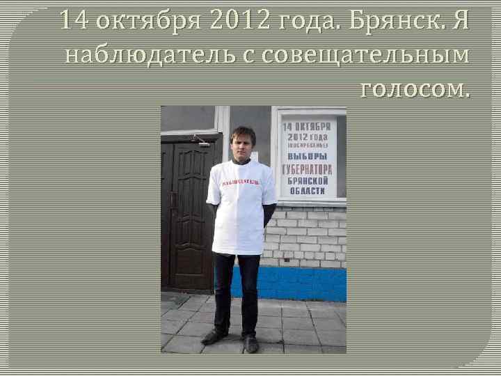 14 октября 2012 года. Брянск. Я наблюдатель с совещательным голосом. 