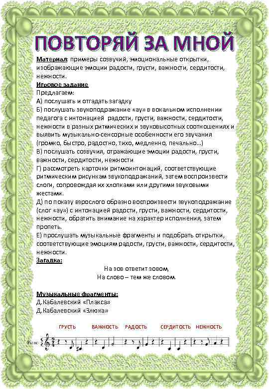 ПОВТОРЯЙ ЗА МНОЙ Материал: примеры созвучий, эмоциональные открытки, изображающие эмоции радости, грусти, важности, сердитости,