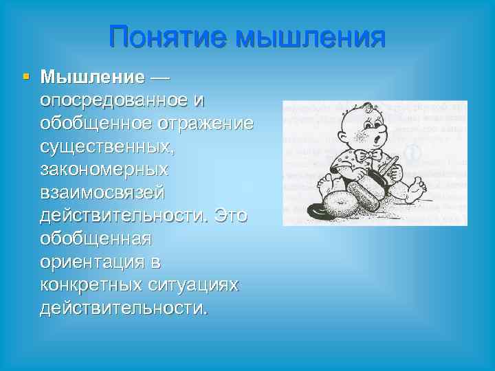 Понятие мышления § Мышление — опосредованное и обобщенное отражение существенных, закономерных взаимосвязей действительности. Это