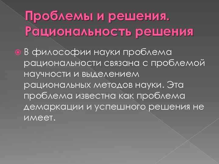 Проблемы и решения. Рациональность решения В философии науки проблема рациональности связана с проблемой научности