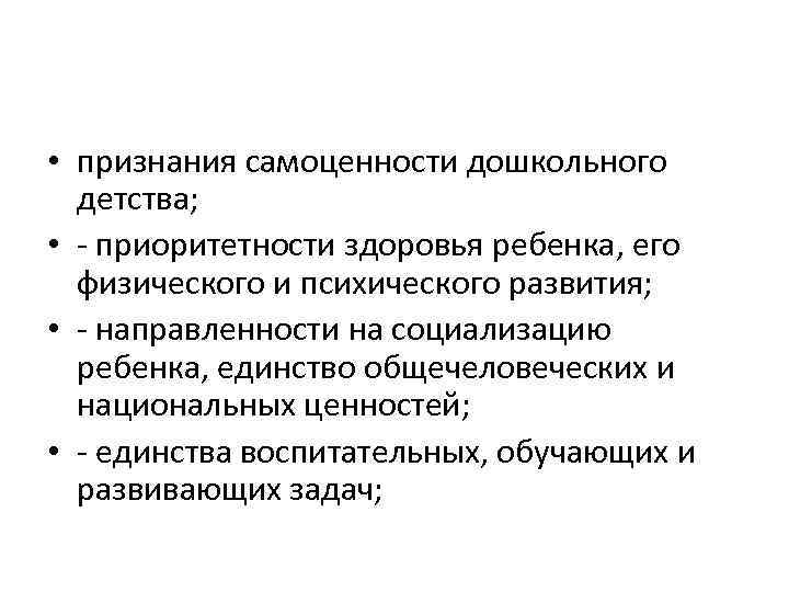  • признания самоценности дошкольного детства; • приоритетности здоровья ребенка, его физического и психического