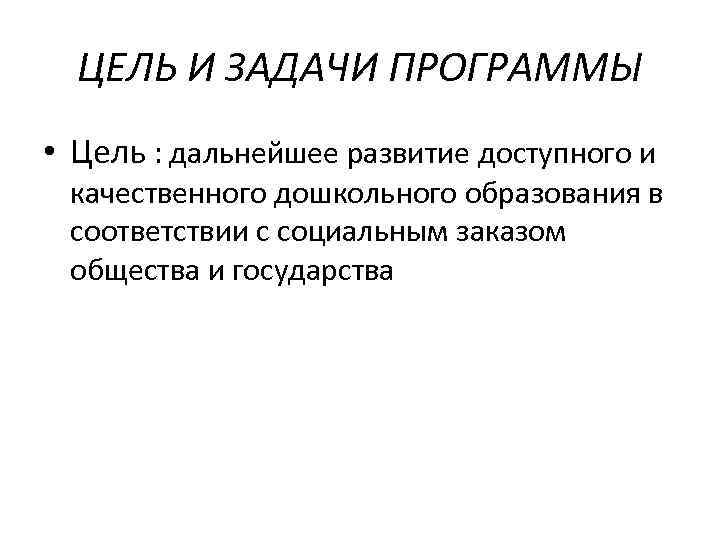 ЦЕЛЬ И ЗАДАЧИ ПРОГРАММЫ • Цель : дальнейшее развитие доступного и качественного дошкольного образования