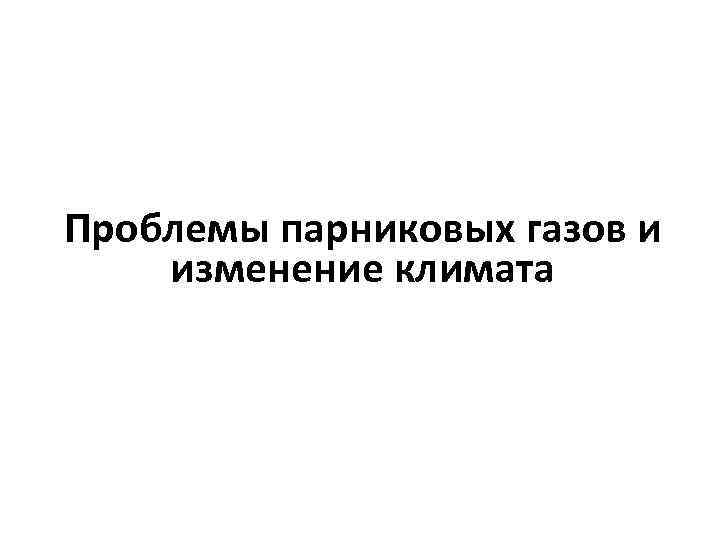 Проблемы парниковых газов и изменение климата 