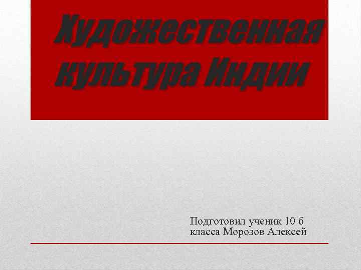 Художественная культура Индии Подготовил ученик 10 б класса Морозов Алексей 