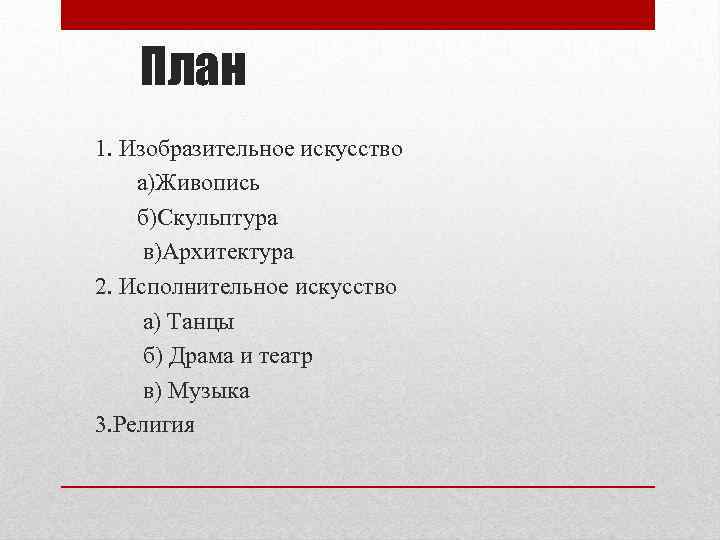 План 1. Изобразительное искусство а)Живопись б)Скульптура в)Архитектура 2. Исполнительное искусство а) Танцы б) Драма