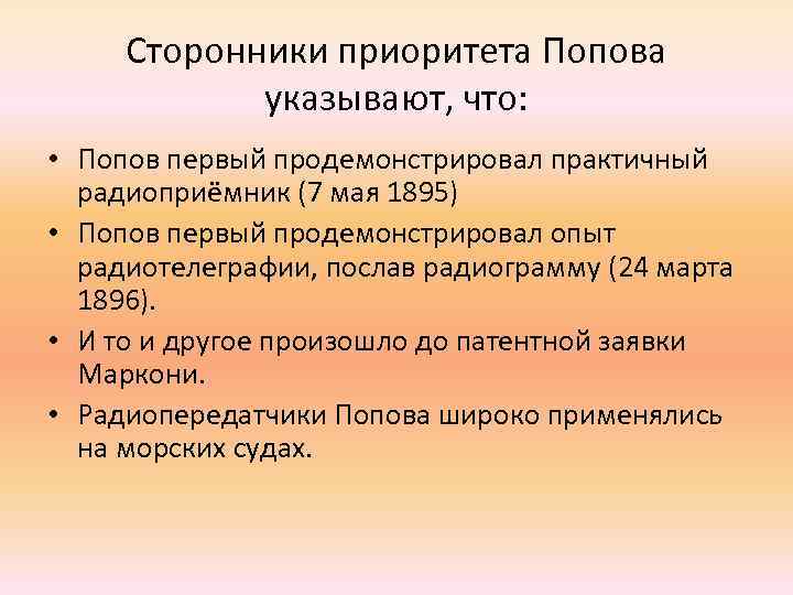 Сторонники приоритета Попова указывают, что: • Попов первый продемонстрировал практичный радиоприёмник (7 мая 1895)