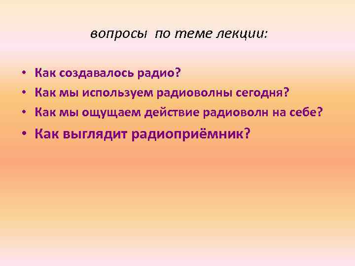 вопросы по теме лекции: • Как создавалось радио? • Как мы используем радиоволны сегодня?