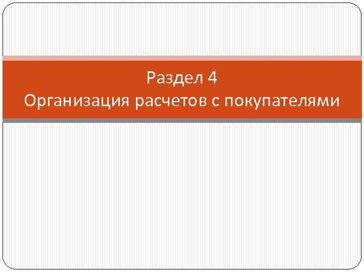 Раздел 4 Организация расчетов с покупателями 