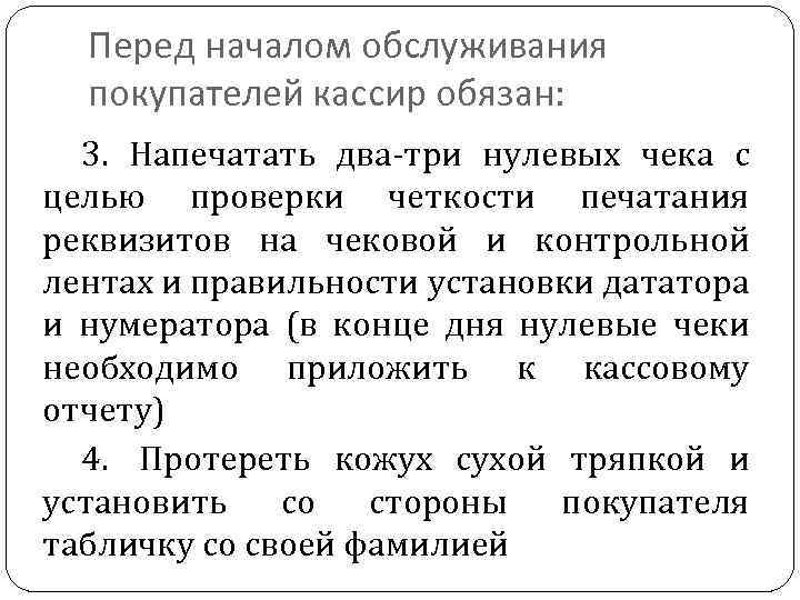 Перед началом обслуживания покупателей кассир обязан: 3. Напечатать два-три нулевых чека с целью проверки