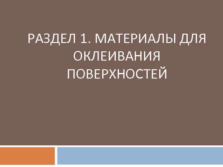 РАЗДЕЛ 1. МАТЕРИАЛЫ ДЛЯ ОКЛЕИВАНИЯ ПОВЕРХНОСТЕЙ 