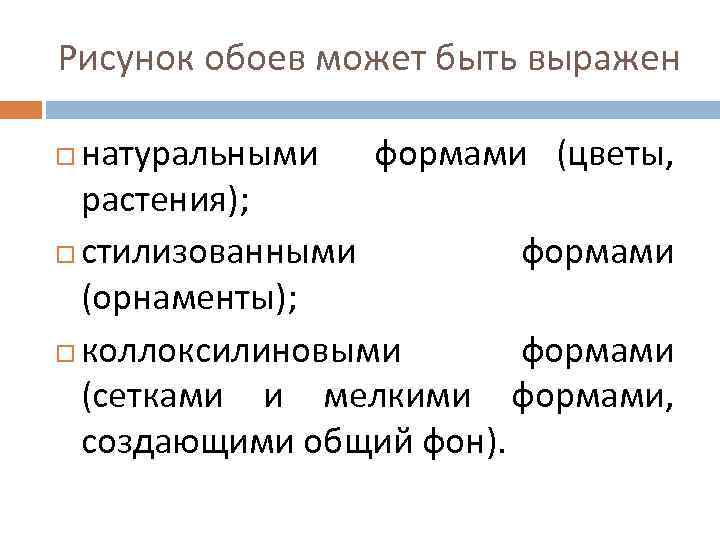 Рисунок обоев может быть выражен натуральными формами (цветы, растения); стилизованными формами (орнаменты); коллоксилиновыми формами