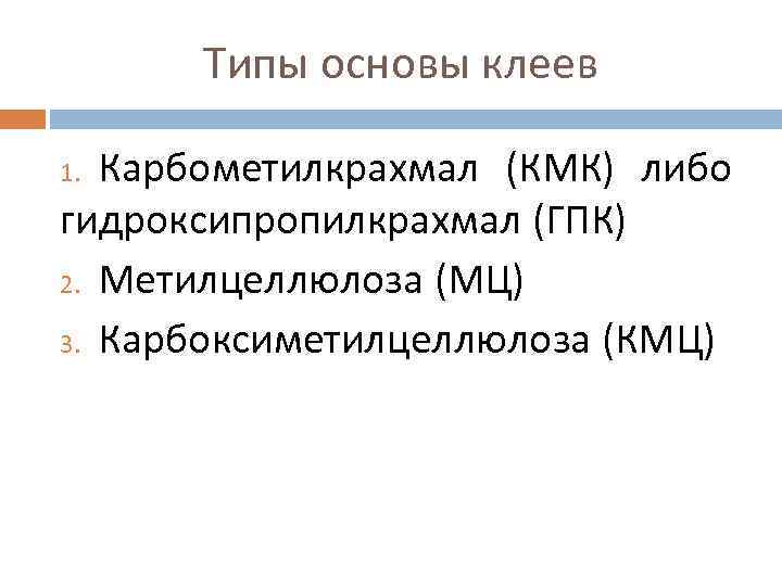 Типы основы клеев Карбометилкрахмал (КМК) либо гидроксипропилкрахмал (ГПК) 2. Метилцеллюлоза (МЦ) 3. Карбоксиметилцеллюлоза (КМЦ)