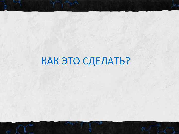 КАК ЭТО СДЕЛАТЬ? 
