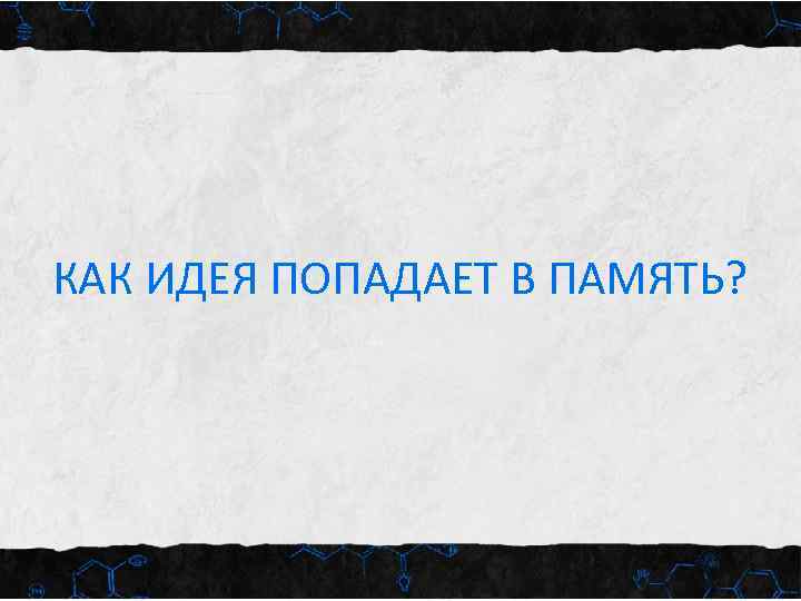 КАК ИДЕЯ ПОПАДАЕТ В ПАМЯТЬ? 