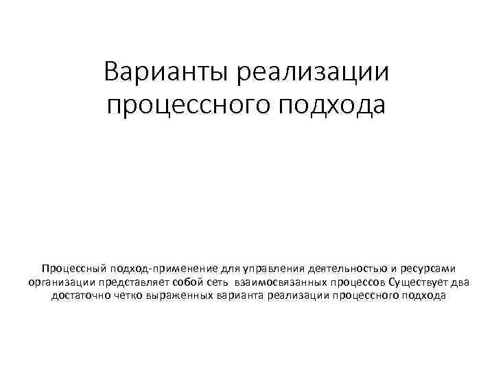 Варианты реализации процессного подхода Процессный подход-применение для управления деятельностью и ресурсами организации представляет собой