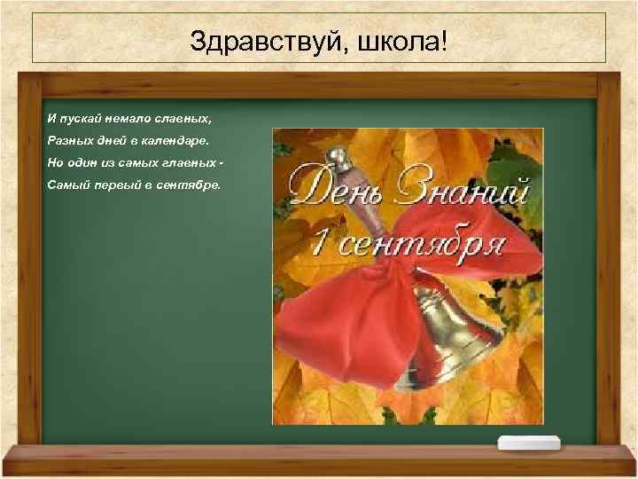 Здравствуй, школа! И пускай немало славных, Разных дней в календаре. Но один из самых