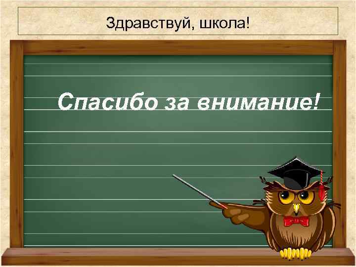 Здравствуй, школа! Спасибо за внимание! 