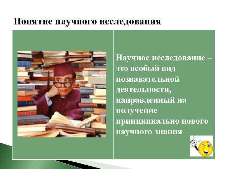 Понятие научного исследования Научное исследование – это особый вид познавательной деятельности, направленный на получение