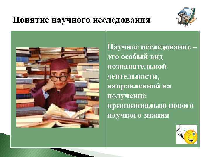 Понятие научного исследования Научное исследование – это особый вид познавательной деятельности, направленной на получение