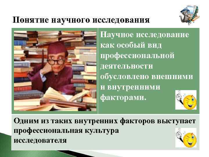 Понятие научного исследования Научное исследование как особый вид профессиональной деятельности обусловлено внешними и внутренними