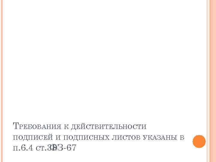 ТРЕБОВАНИЯ К ДЕЙСТВИТЕЛЬНОСТИ ПОДПИСЕЙ И ПОДПИСНЫХ ЛИСТОВ УКАЗАНЫ В П. 6. 4 СТ. 38