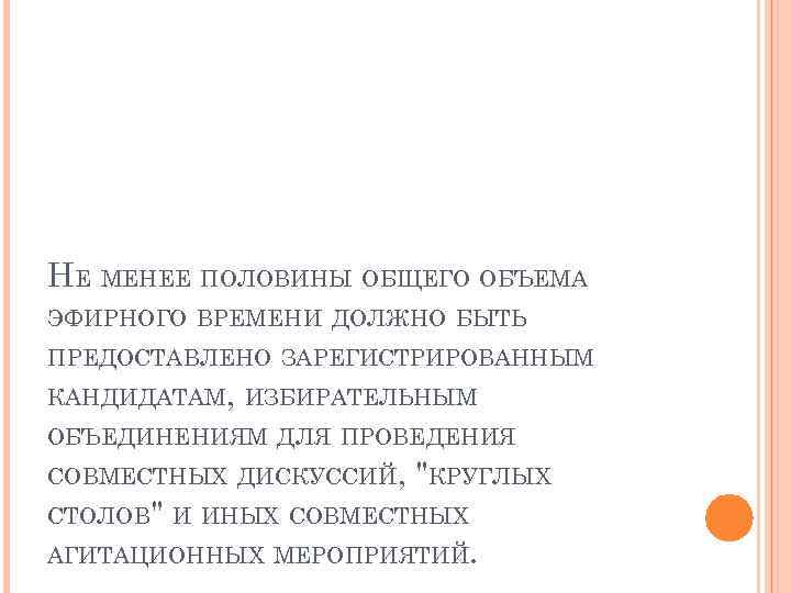 НЕ МЕНЕЕ ПОЛОВИНЫ ОБЩЕГО ОБЪЕМА ЭФИРНОГО ВРЕМЕНИ ДОЛЖНО БЫТЬ ПРЕДОСТАВЛЕНО ЗАРЕГИСТРИРОВАННЫМ КАНДИДАТАМ, ИЗБИРАТЕЛЬНЫМ ОБЪЕДИНЕНИЯМ