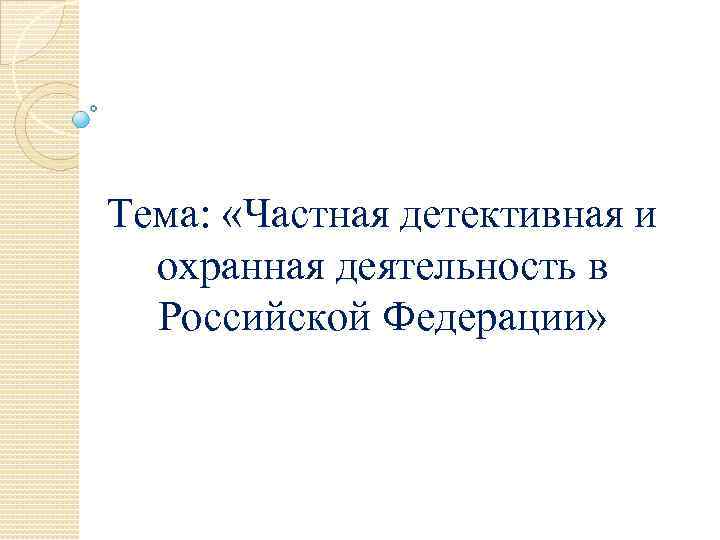 Тема: «Частная детективная и охранная деятельность в Российской Федерации» 