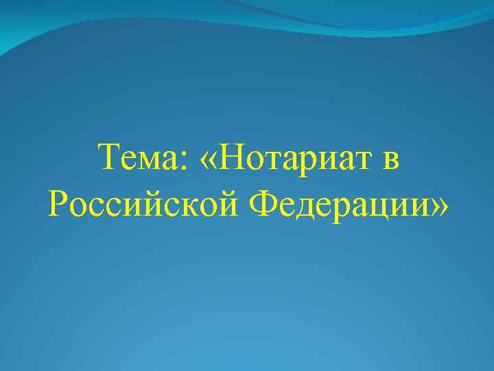 Тема: «Нотариат в Российской Федерации» 