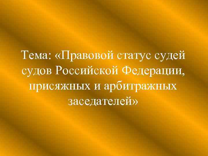 Тема: «Правовой статус судей судов Российской Федерации, присяжных и арбитражных заседателей» 