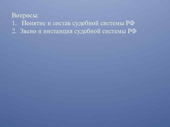 Вопросы: 1. Понятие и состав судебной системы РФ 2. Звено и инстанция судебной системы