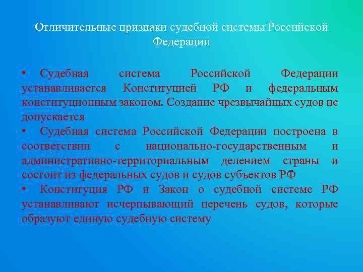 Отличительные признаки судебной системы Российской Федерации • Судебная система Российской Федерации устанавливается Конституцией РФ