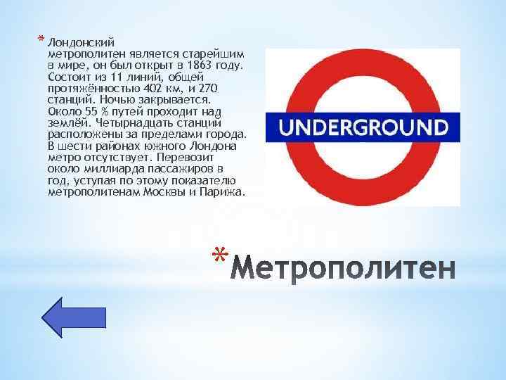 * Лондонский метрополитен является старейшим в мире, он был открыт в 1863 году. Состоит