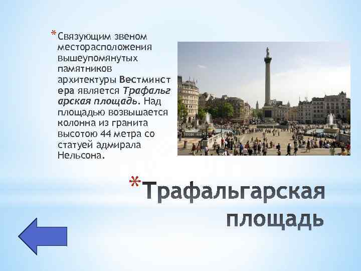 * Связующим звеном месторасположения вышеупомянутых памятников архитектуры Вестминст ера является Трафальг арская площадь. Над